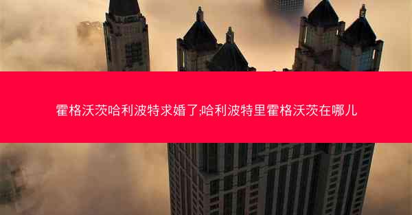 霍格沃茨哈利波特求婚了;哈利波特里霍格沃茨在哪儿