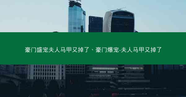 豪门盛宠夫人马甲又掉了、豪门爆宠-夫人马甲又掉了