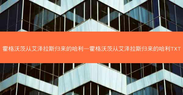 霍格沃茨从艾泽拉斯归来的哈利—霍格沃茨从艾泽拉斯归来的哈利TXT