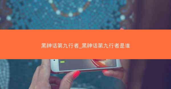 黑神话第九行者_黑神话第九行者是谁