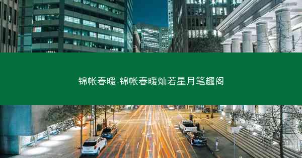 锦帐春暖-锦帐春暖灿若星月笔趣阁