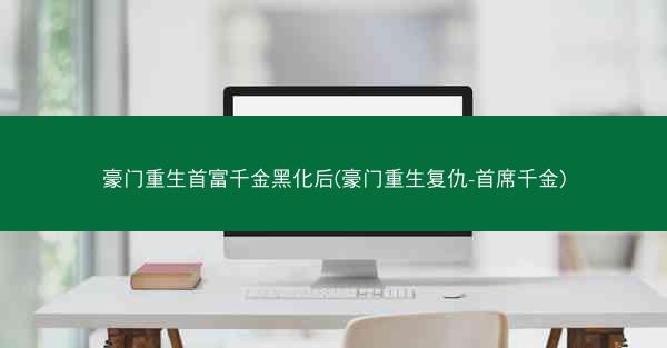 豪门重生首富千金黑化后(豪门重生复仇-首席千金)
