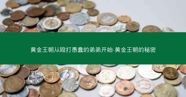 黄金王朝从殴打愚蠢的弟弟开始-黄金王朝的秘密