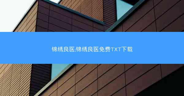 锦绣良医;锦绣良医免费TXT下载 锦绣良医;锦绣良医免费TXT下载