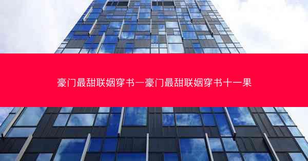 豪门最甜联姻穿书—豪门最甜联姻穿书十一果 豪门最甜联姻穿书—豪门最甜联姻穿书十一果