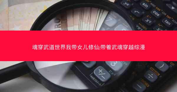 魂穿武道世界我带女儿修仙;带着武魂穿越综漫
