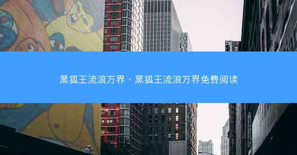 黑狐王流浪万界、黑狐王流浪万界免费阅读
