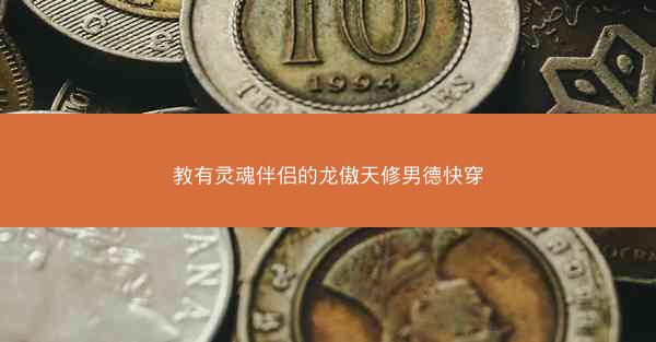 教有灵魂伴侣的龙傲天修男德快穿
