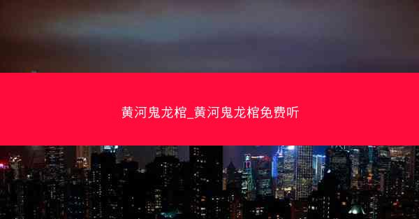 黄河鬼龙棺_黄河鬼龙棺免费听
