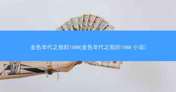 金色年代之我的1988(金色年代之我的1988 小说)