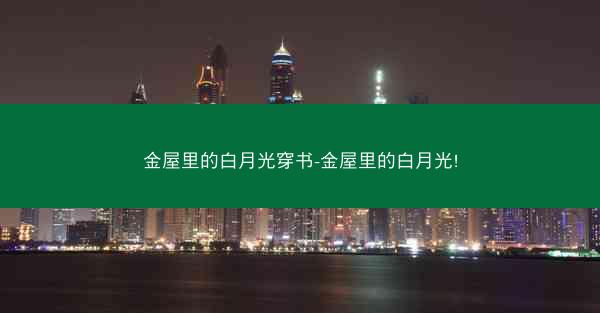 金屋里的白月光穿书-金屋里的白月光! 金屋里的白月光穿书-金屋里的白月光!