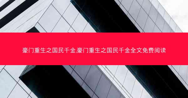 豪门重生之国民千金,豪门重生之国民千金全文免费阅读 豪门重生之国民千金,豪门重生之国民千金全文免费阅读