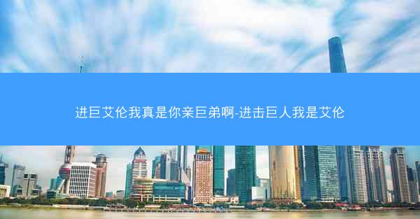 进巨艾伦我真是你亲巨弟啊-进击巨人我是艾伦