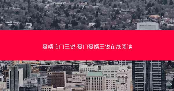 豪婿临门王锐-豪门豪婿王锐在线阅读