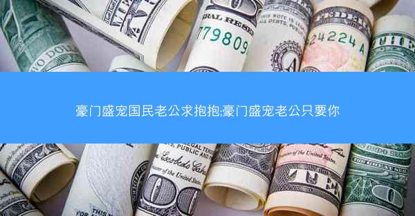 豪门盛宠国民老公求抱抱;豪门盛宠老公只要你