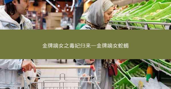 金牌嫡女之毒妃归来—金牌嫡女蛇蝎