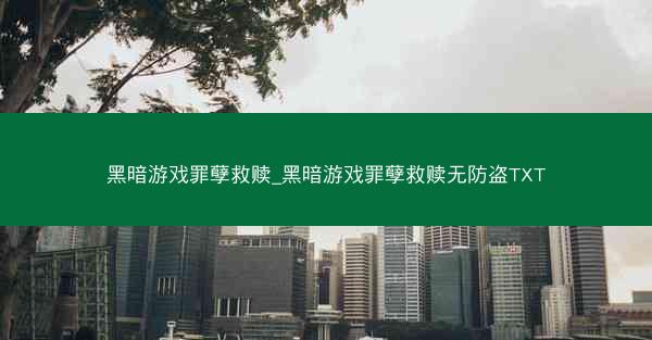 黑暗游戏罪孽救赎_黑暗游戏罪孽救赎无防盗TXT
