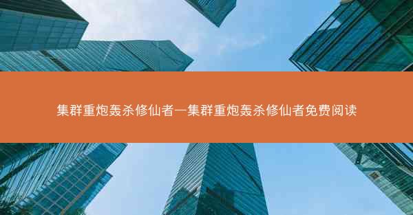 集群重炮轰杀修仙者—集群重炮轰杀修仙者免费阅读