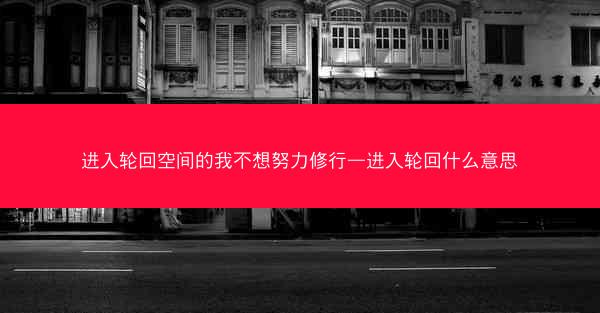 进入轮回空间的我不想努力修行—进入轮回什么意思 进入轮回空间的我不想努力修行—进入轮回什么意思