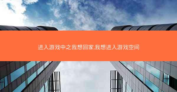 进入游戏中之我想回家,我想进入游戏空间