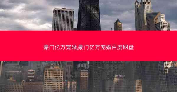 豪门亿万宠婚,豪门亿万宠婚百度网盘