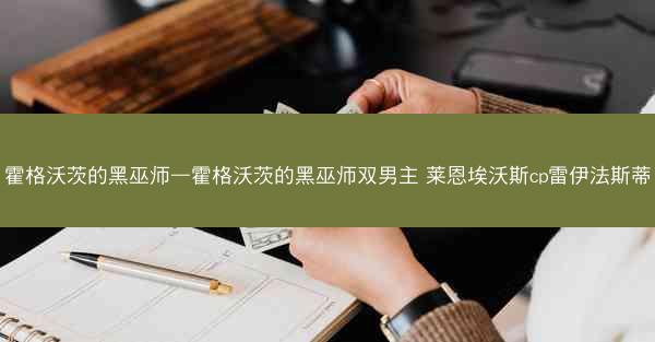 霍格沃茨的黑巫师—霍格沃茨的黑巫师双男主 莱恩埃沃斯cp雷伊法斯蒂
