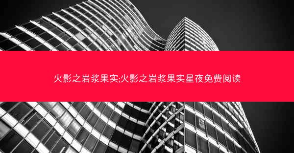 火影之岩浆果实;火影之岩浆果实星夜免费阅读
