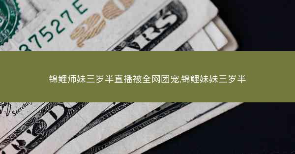 锦鲤师妹三岁半直播被全网团宠,锦鲤妹妹三岁半