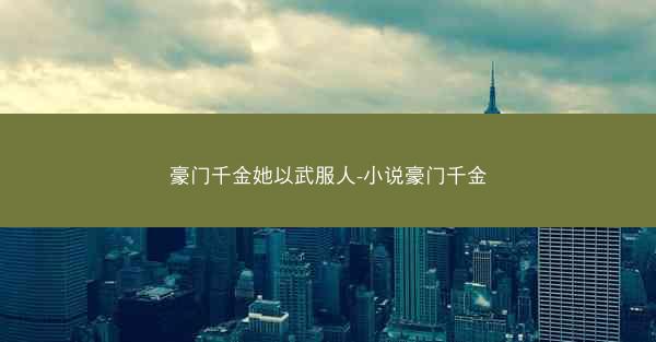 豪门千金她以武服人-小说豪门千金