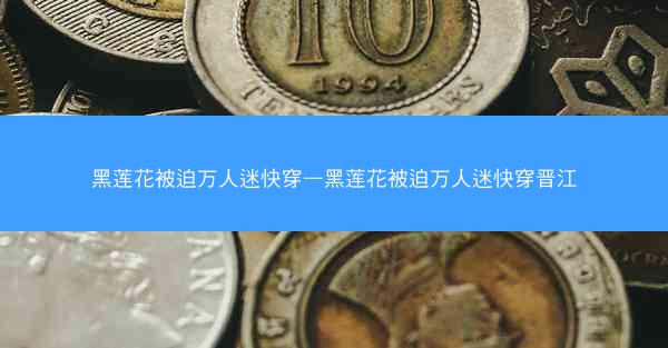黑莲花被迫万人迷快穿—黑莲花被迫万人迷快穿晋江