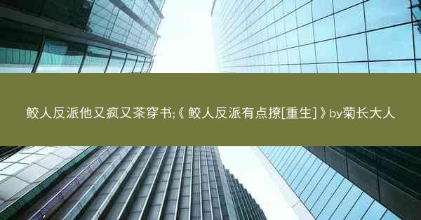 鲛人反派他又疯又茶穿书;《鲛人反派有点撩[重生]》by菊长大人