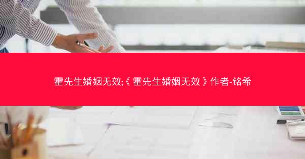 霍先生婚姻无效;《霍先生婚姻无效》作者-铭希