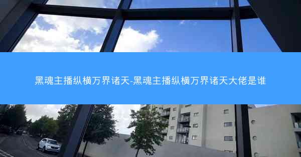 黑魂主播纵横万界诸天-黑魂主播纵横万界诸天大佬是谁
