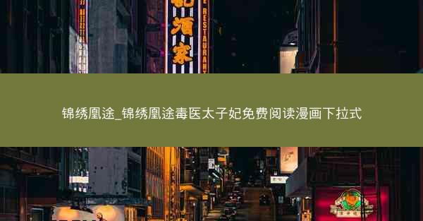 锦绣凰途_锦绣凰途毒医太子妃免费阅读漫画下拉式