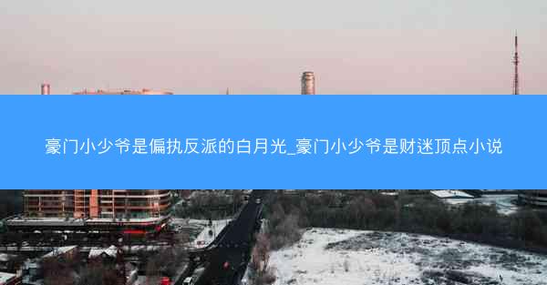 豪门小少爷是偏执反派的白月光_豪门小少爷是财迷顶点小说