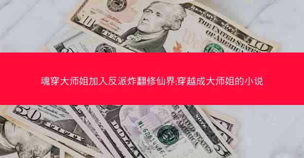 魂穿大师姐加入反派炸翻修仙界;穿越成大师姐的小说