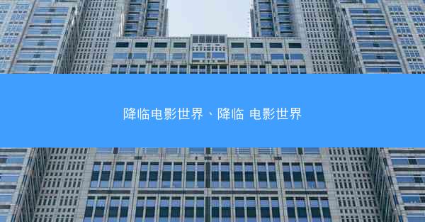 降临电影世界、降临 电影世界