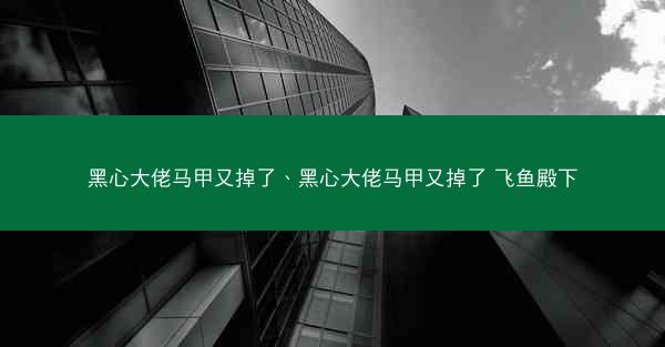 黑心大佬马甲又掉了、黑心大佬马甲又掉了 飞鱼殿下