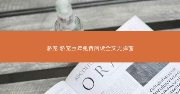 骄宠-骄宠臣年免费阅读全文无弹窗