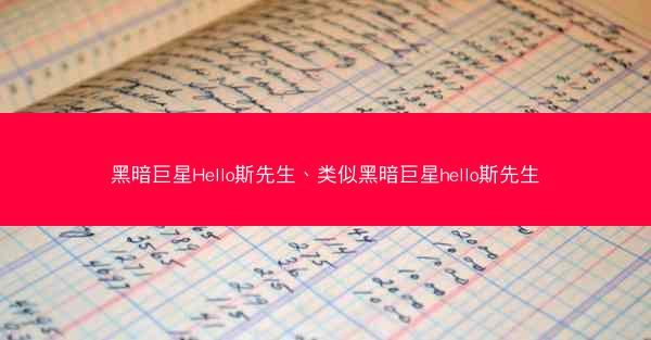 黑暗巨星Hello斯先生、类似黑暗巨星hello斯先生 黑暗巨星Hello斯先生、类似黑暗巨星hello斯先生