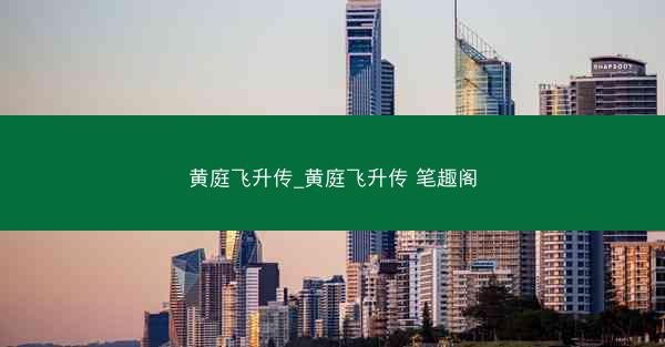 黄庭飞升传_黄庭飞升传 笔趣阁