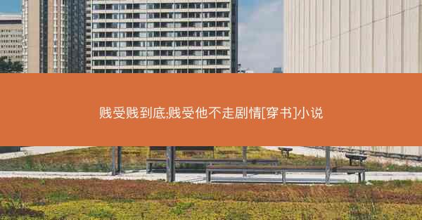 贱受贱到底;贱受他不走剧情[穿书]小说