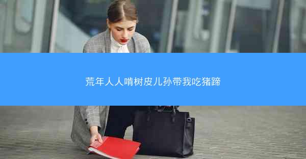 荒年人人啃树皮儿孙带我吃猪蹄