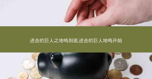 进击的巨人之地鸣到底,进击的巨人地鸣开始 进击的巨人之地鸣到底,进击的巨人地鸣开始