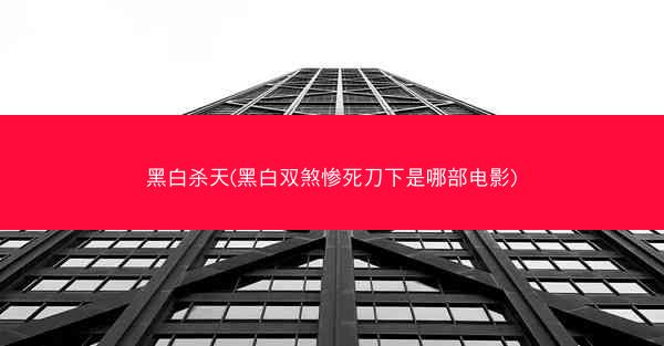 黑白杀天(黑白双煞惨死刀下是哪部电影)