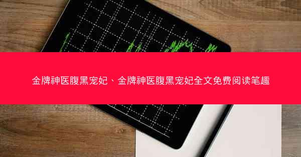 金牌神医腹黑宠妃、金牌神医腹黑宠妃全文免费阅读笔趣