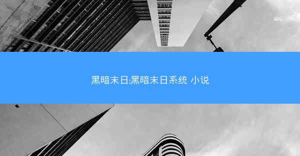 黑暗末日;黑暗末日系统 小说