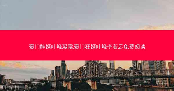 豪门神婿叶峰凝霜,豪门狂婿叶峰李若云免费阅读