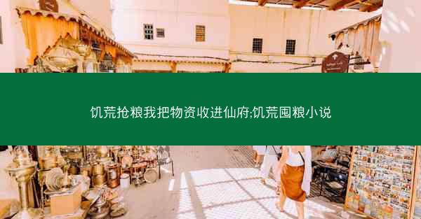 饥荒抢粮我把物资收进仙府;饥荒囤粮小说