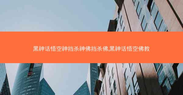 黑神话悟空神挡杀神佛挡杀佛,黑神话悟空佛教